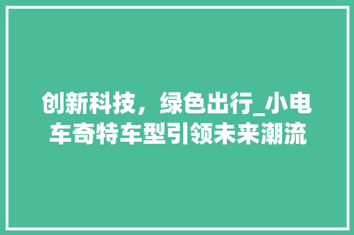 创新科技，绿色出行_小电车奇特车型引领未来潮流