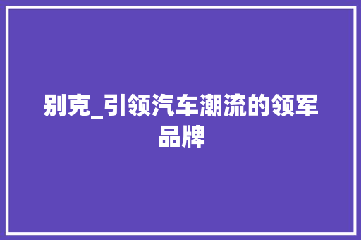 别克_引领汽车潮流的领军品牌