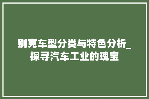 别克车型分类与特色分析_探寻汽车工业的瑰宝