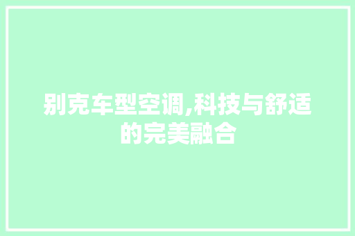 别克车型空调,科技与舒适的完美融合