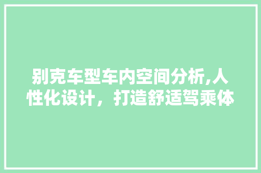 别克车型车内空间分析,人性化设计，打造舒适驾乘体验