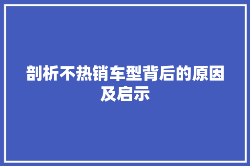 剖析不热销车型背后的原因及启示