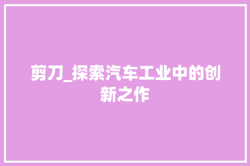剪刀_探索汽车工业中的创新之作