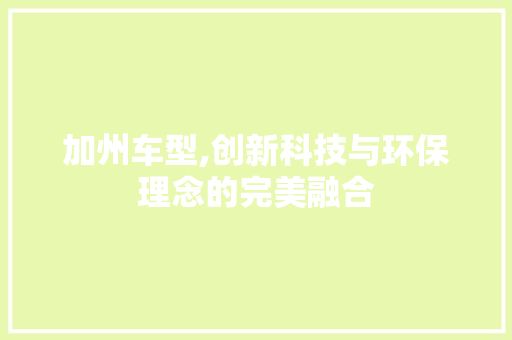 加州车型,创新科技与环保理念的完美融合