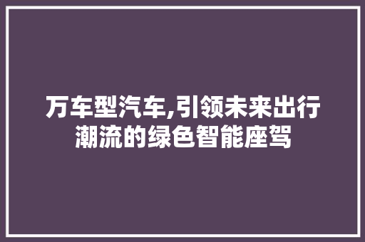 万车型汽车,引领未来出行潮流的绿色智能座驾