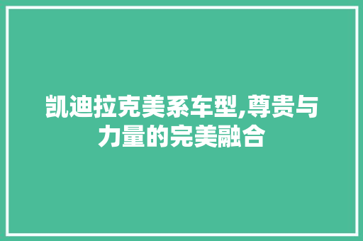 凯迪拉克美系车型,尊贵与力量的完美融合