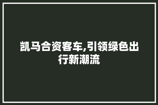 凯马合资客车,引领绿色出行新潮流