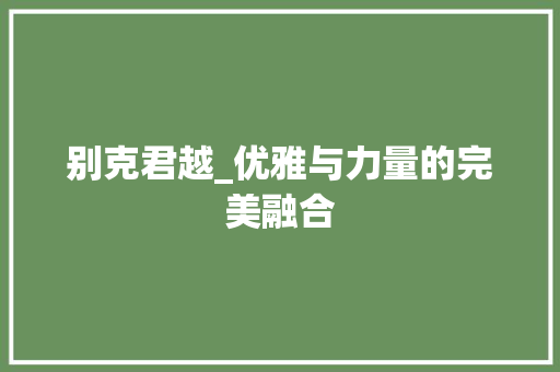 别克君越_优雅与力量的完美融合