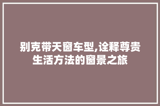 别克带天窗车型,诠释尊贵生活方法的窗景之旅