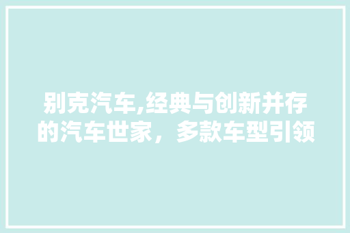 别克汽车,经典与创新并存的汽车世家，多款车型引领潮流 发动机配件