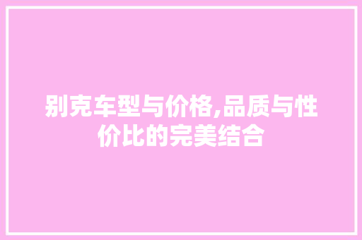 别克车型与价格,品质与性价比的完美结合 车灯配件