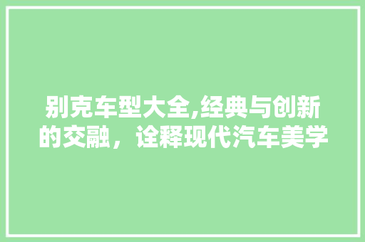 别克车型大全,经典与创新的交融，诠释现代汽车美学