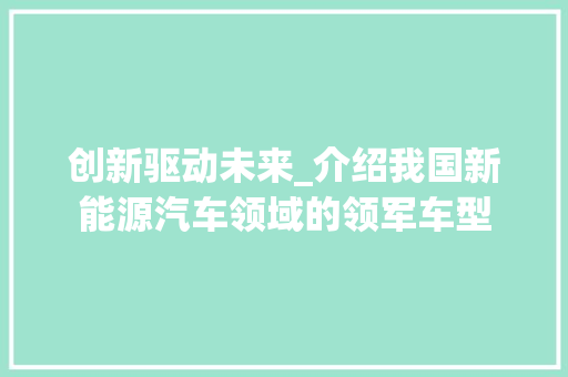 创新驱动未来_介绍我国新能源汽车领域的领军车型