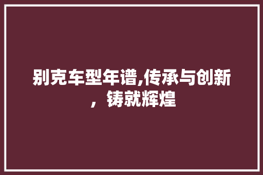 别克车型年谱,传承与创新，铸就辉煌
