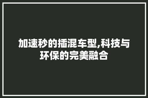 加速秒的插混车型,科技与环保的完美融合