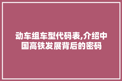 动车组车型代码表,介绍中国高铁发展背后的密码