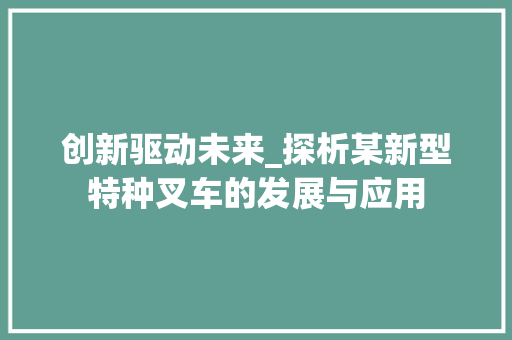 创新驱动未来_探析某新型特种叉车的发展与应用