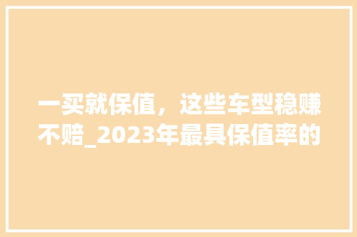一买就保值，这些车型稳赚不赔_2023年最具保值率的车型排行榜揭晓