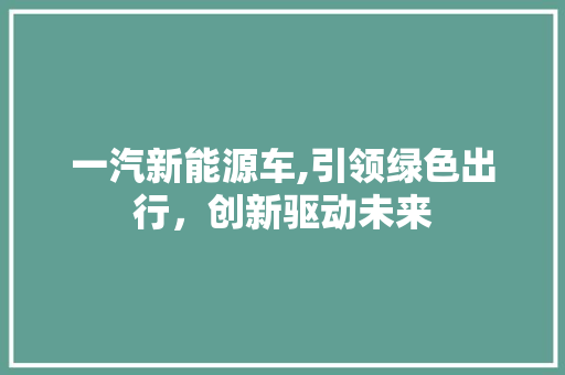 一汽新能源车,引领绿色出行，创新驱动未来