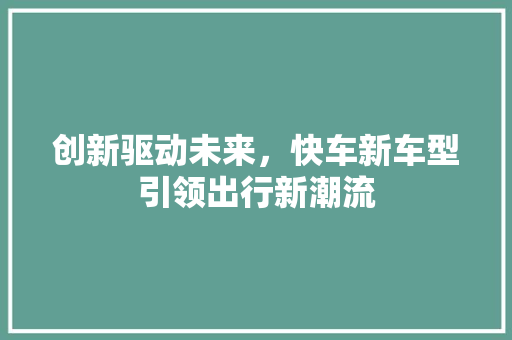创新驱动未来，快车新车型引领出行新潮流