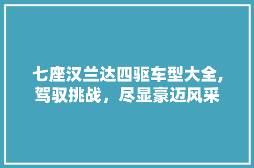 七座汉兰达四驱车型大全,驾驭挑战，尽显豪迈风采