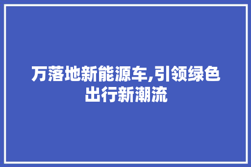 万落地新能源车,引领绿色出行新潮流