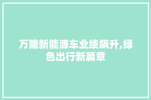万隆新能源车业绩飙升,绿色出行新篇章