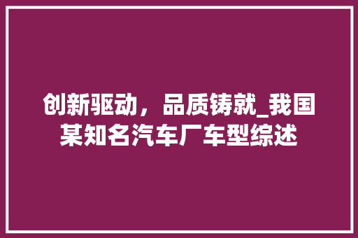 创新驱动，品质铸就_我国某知名汽车厂车型综述