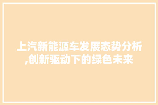上汽新能源车发展态势分析,创新驱动下的绿色未来