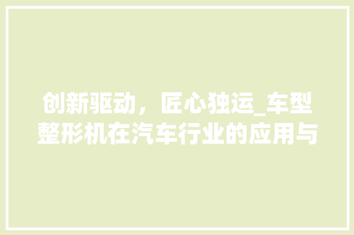 创新驱动，匠心独运_车型整形机在汽车行业的应用与发展