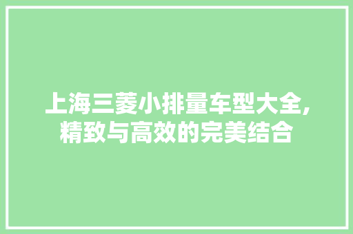 上海三菱小排量车型大全,精致与高效的完美结合