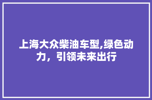 上海大众柴油车型,绿色动力，引领未来出行