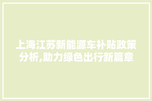 上海江苏新能源车补贴政策分析,助力绿色出行新篇章