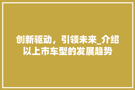创新驱动，引领未来_介绍以上市车型的发展趋势
