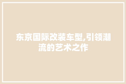 东京国际改装车型,引领潮流的艺术之作