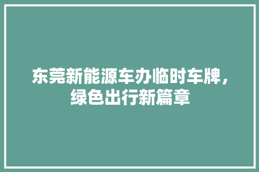 东莞新能源车办临时车牌，绿色出行新篇章