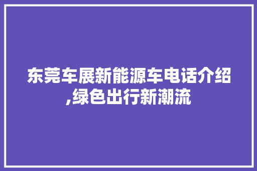 东莞车展新能源车电话介绍,绿色出行新潮流