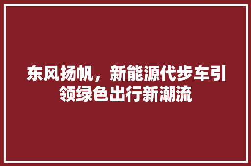东风扬帆，新能源代步车引领绿色出行新潮流