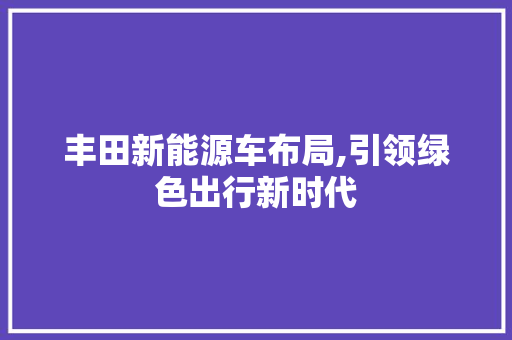 丰田新能源车布局,引领绿色出行新时代