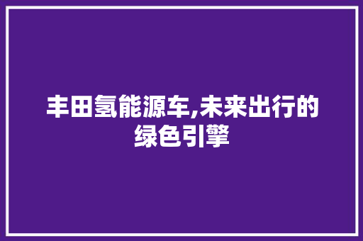 丰田氢能源车,未来出行的绿色引擎