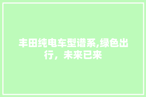 丰田纯电车型谱系,绿色出行，未来已来