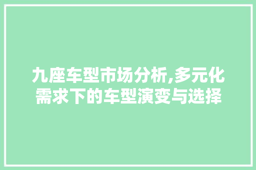 九座车型市场分析,多元化需求下的车型演变与选择