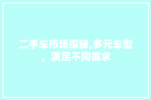 二手车市场探秘,多元车型，满足不同需求 新款车型