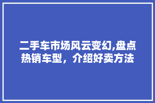 二手车市场风云变幻,盘点热销车型，介绍好卖方法
