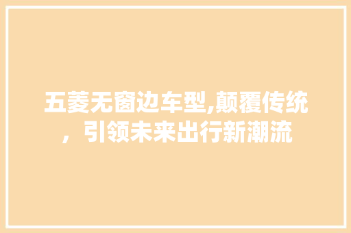 五菱无窗边车型,颠覆传统，引领未来出行新潮流