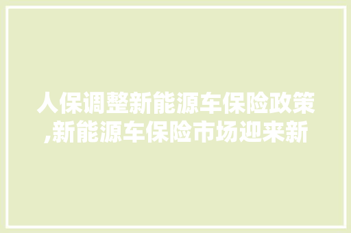 人保调整新能源车保险政策,新能源车保险市场迎来新变革