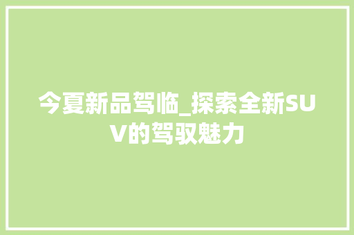 今夏新品驾临_探索全新SUV的驾驭魅力