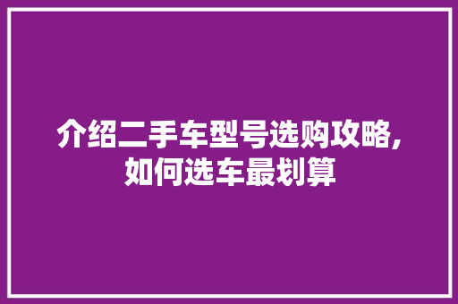 介绍二手车型号选购攻略,如何选车最划算