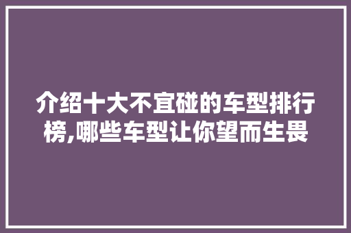 介绍十大不宜碰的车型排行榜,哪些车型让你望而生畏