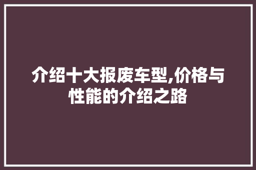 介绍十大报废车型,价格与性能的介绍之路